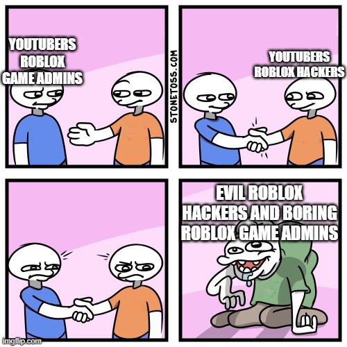 Serius roblox game admins are boring | YOUTUBERS ROBLOX GAME ADMINS; YOUTUBERS ROBLOX HACKERS; EVIL ROBLOX HACKERS AND BORING ROBLOX GAME ADMINS | image tagged in two guys shake hands,roblox | made w/ Imgflip meme maker