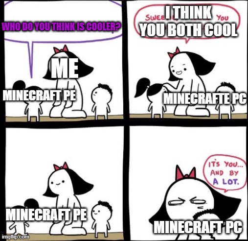 I can only convive with minecraft PE T-T | I THINK YOU BOTH COOL; WHO DO YOU THINK IS COOLER? ME; MINECRAFTE PC; MINECRAFT PE; MINECRAFT PE; MINECRAFT PC | image tagged in i love you both equally | made w/ Imgflip meme maker