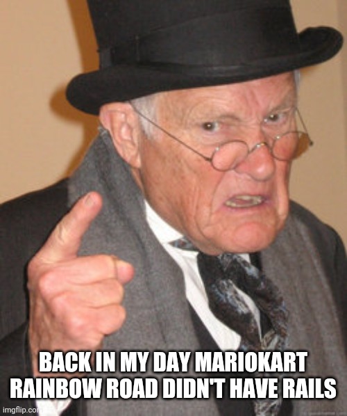 Back In My Day Meme | BACK IN MY DAY MARIOKART RAINBOW ROAD DIDN'T HAVE RAILS | image tagged in memes,back in my day | made w/ Imgflip meme maker