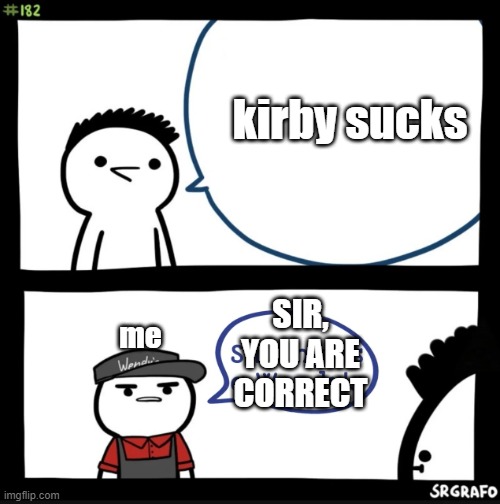 XD what the heck have I made | kirby sucks; SIR,
YOU ARE CORRECT; me | image tagged in sir this is a wendys,sir you are correct,kirby sucks | made w/ Imgflip meme maker