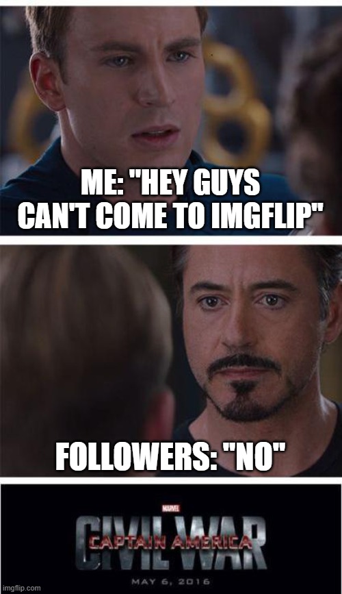 Yes I am here. | ME: "HEY GUYS CAN'T COME TO IMGFLIP"; FOLLOWERS: "NO" | image tagged in memes,joke,i love you this much | made w/ Imgflip meme maker