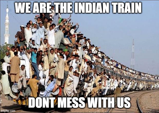 Indian Train | WE ARE THE INDIAN TRAIN; DONT MESS WITH US | image tagged in indian train | made w/ Imgflip meme maker