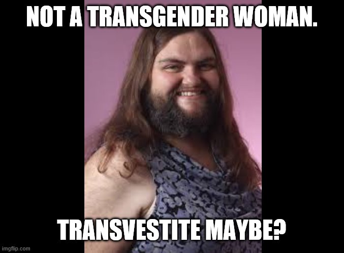 NOT A TRANSGENDER WOMAN. TRANSVESTITE MAYBE? | made w/ Imgflip meme maker
