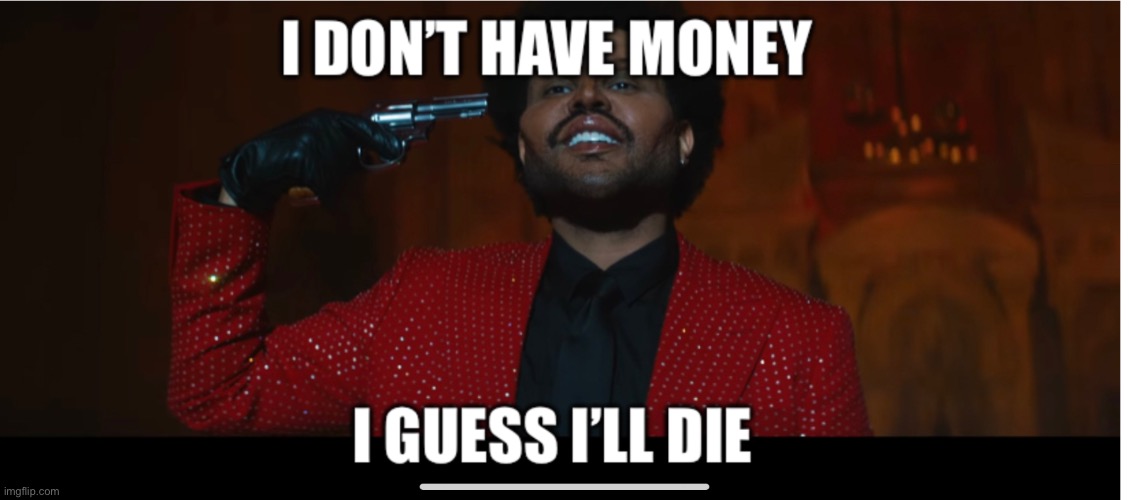 I guess I’ll die | image tagged in the weeknd | made w/ Imgflip meme maker
