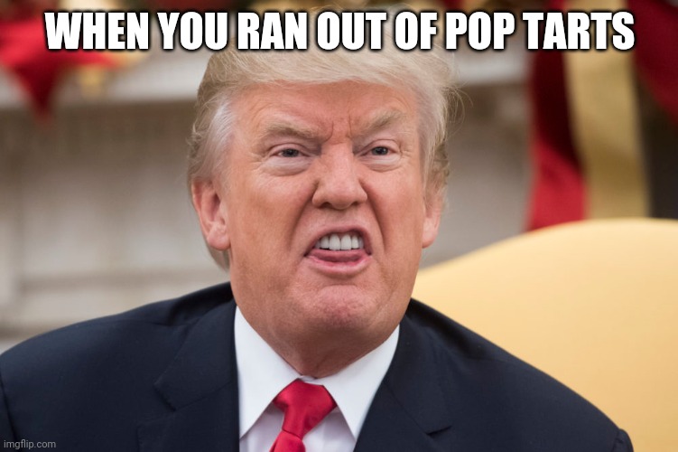 mad trump | WHEN YOU RAN OUT OF POP TARTS | image tagged in mad trump,memes | made w/ Imgflip meme maker
