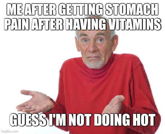 It hurts, so yeah | ME AFTER GETTING STOMACH PAIN AFTER HAVING VITAMINS; GUESS I'M NOT DOING HOT | image tagged in guess i'll die | made w/ Imgflip meme maker