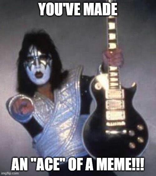 Ace Likes It!!!! | YOU'VE MADE AN "ACE" OF A MEME!!! | image tagged in ace likes it | made w/ Imgflip meme maker