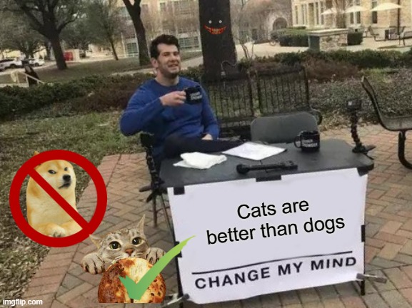 Yeah... i'm a cat person | Cats are better than dogs | image tagged in memes,change my mind | made w/ Imgflip meme maker