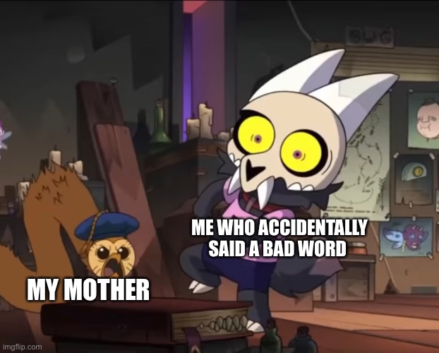 “DONT YOU DARE TALK ABOUT MY MOTHER” |  ME WHO ACCIDENTALLY SAID A BAD WORD; MY MOTHER | image tagged in the owl house,oh no,oh shit | made w/ Imgflip meme maker