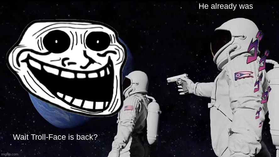 Always Has Been | He already was; Wait Troll-Face is back? | image tagged in memes,always has been,i have no idea what i am doing | made w/ Imgflip meme maker