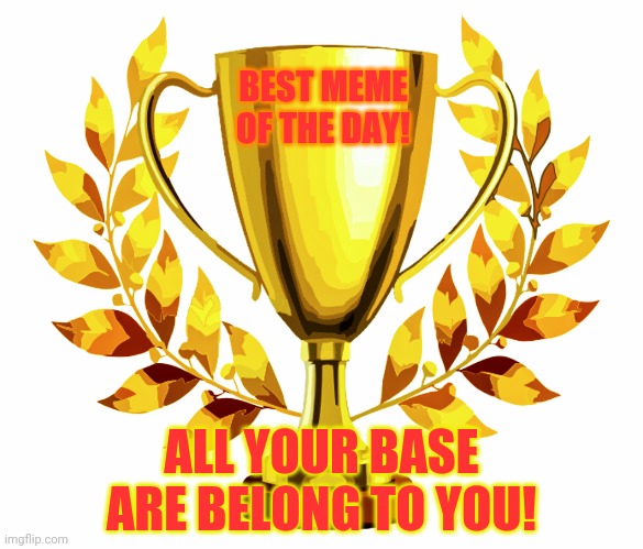 You Win! | BEST MEME OF THE DAY! ALL YOUR BASE ARE BELONG TO YOU! | image tagged in you win | made w/ Imgflip meme maker