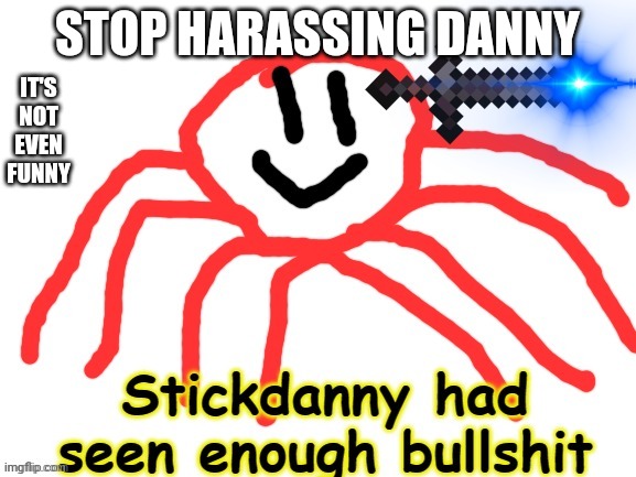 . | IT'S NOT EVEN FUNNY; STOP HARASSING DANNY | image tagged in stickdanny had seen enough bullshit | made w/ Imgflip meme maker