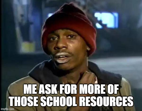 Smart | ME ASK FOR MORE OF THOSE SCHOOL RESOURCES | image tagged in memes,y'all got any more of that | made w/ Imgflip meme maker