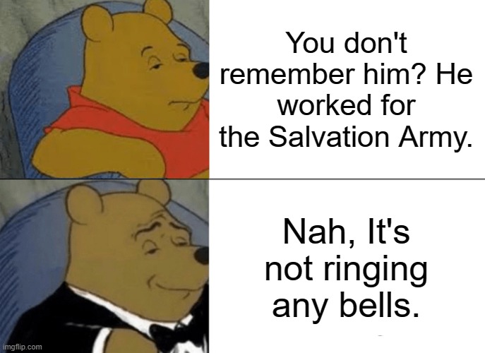 Do You Remember... | You don't remember him? He worked for the Salvation Army. Nah, It's not ringing any bells. | image tagged in memes,tuxedo winnie the pooh | made w/ Imgflip meme maker