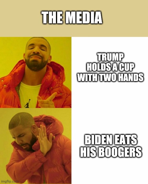 Unbiased journalistic integrity | THE MEDIA; TRUMP HOLDS A CUP WITH TWO HANDS; BIDEN EATS HIS BOOGERS | image tagged in drake reversed,trump for president,liberal media,creepy joe biden,biased media,libtards | made w/ Imgflip meme maker