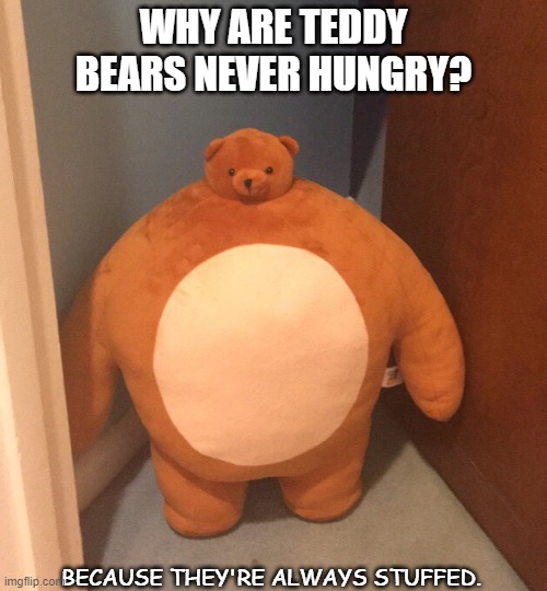 Daily Bad Dad Joke 08/04/2021 | WHY ARE TEDDY BEARS NEVER HUNGRY? BECAUSE THEY'RE ALWAYS STUFFED. | image tagged in buff teddy bear | made w/ Imgflip meme maker