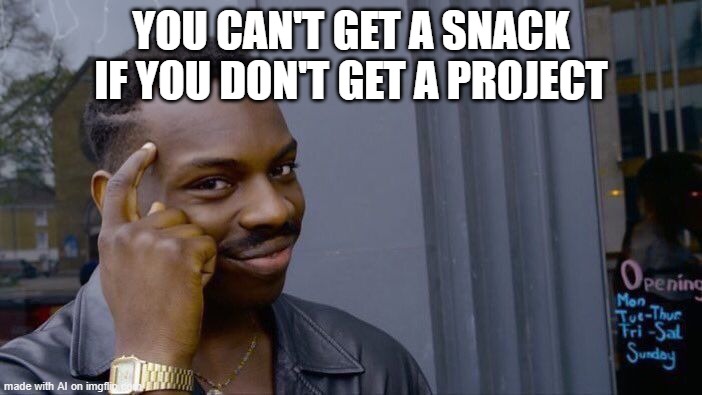 You need a project to get a snack! Everyone knows this. | YOU CAN'T GET A SNACK IF YOU DON'T GET A PROJECT | image tagged in memes,roll safe think about it | made w/ Imgflip meme maker