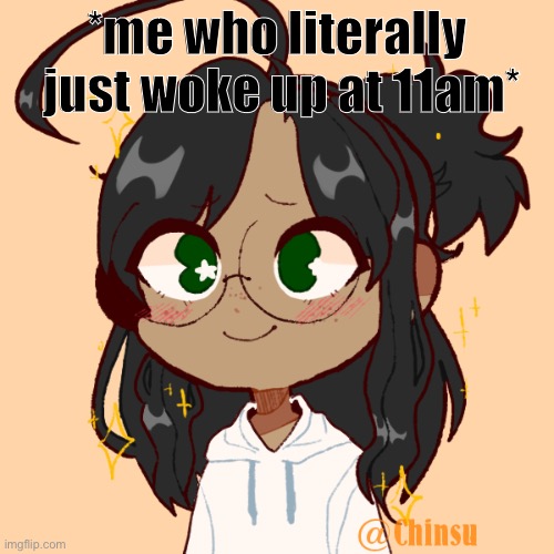 everyone’s ✨o f f l i n e✨ | *me who literally  just woke up at 11am* | image tagged in when | made w/ Imgflip meme maker