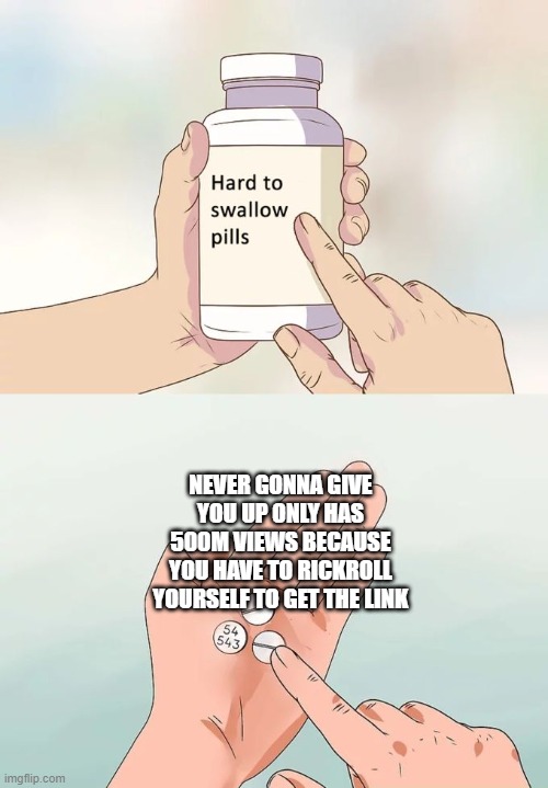Hard To Swallow Pills Meme |  NEVER GONNA GIVE YOU UP ONLY HAS 500M VIEWS BECAUSE YOU HAVE TO RICKROLL YOURSELF TO GET THE LINK | image tagged in memes,hard to swallow pills | made w/ Imgflip meme maker