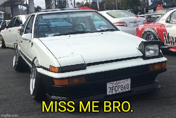 Initial D Wink meme | MISS ME BRO. | image tagged in initial d wink meme | made w/ Imgflip meme maker