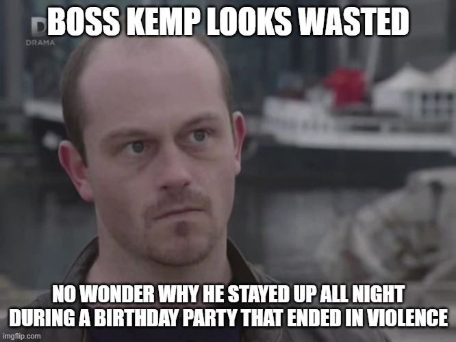 Wasted Boss Kemp | BOSS KEMP LOOKS WASTED; NO WONDER WHY HE STAYED UP ALL NIGHT DURING A BIRTHDAY PARTY THAT ENDED IN VIOLENCE | image tagged in boss kemp,ross kemp | made w/ Imgflip meme maker