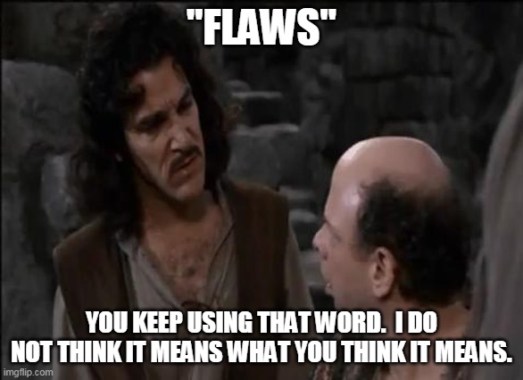 You keep using that word... | "FLAWS" YOU KEEP USING THAT WORD.  I DO NOT THINK IT MEANS WHAT YOU THINK IT MEANS. | image tagged in you keep using that word | made w/ Imgflip meme maker