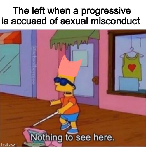 Have Coumo’s yearbooks books been investigated? Or does his pro choice stance eliminate him from feminist scrutiny? | The left when a progressive is accused of sexual misconduct | image tagged in nothing to see here,memes,politics lol,hypocrisy | made w/ Imgflip meme maker
