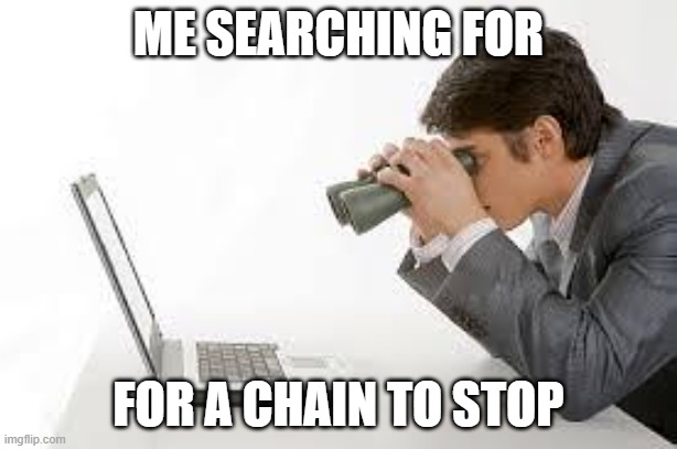 no chai, | ME SEARCHING FOR; FOR A CHAIN TO STOP | image tagged in searching computer,no chain allowed,anti chain | made w/ Imgflip meme maker