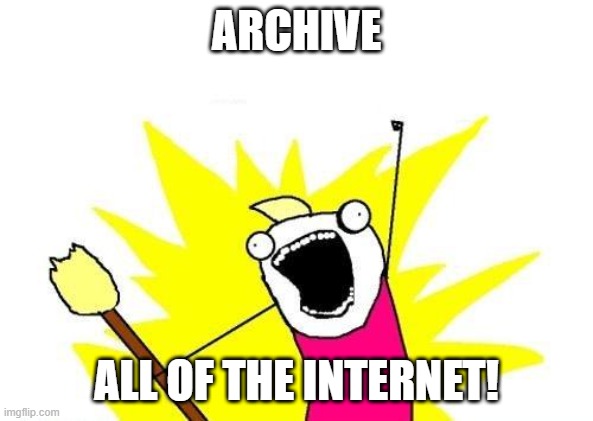 internet archive meme | ARCHIVE; ALL OF THE INTERNET! | image tagged in memes,x all the y,internet archive | made w/ Imgflip meme maker