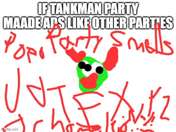 Vote tankman party now (looking for vp) | IF TANKMAN PARTY MAADE ADS LIKE OTHER PARTIES | image tagged in blank white template | made w/ Imgflip meme maker