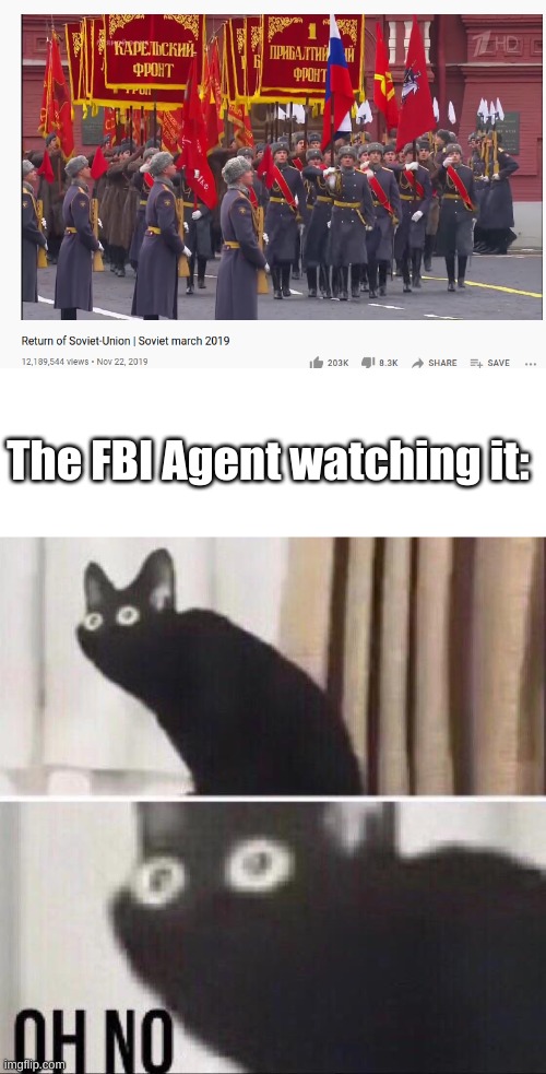 O H N O | The FBI Agent watching it: | image tagged in oh no cat,i serve the soviet union,ussr | made w/ Imgflip meme maker