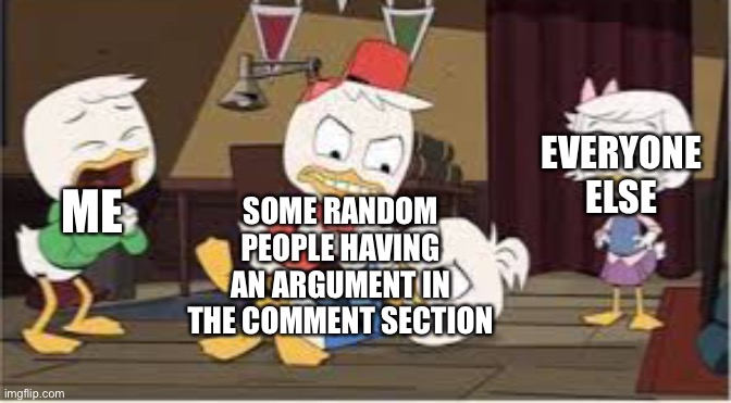 E | EVERYONE ELSE; ME; SOME RANDOM PEOPLE HAVING AN ARGUMENT IN THE COMMENT SECTION | image tagged in huey and dewey fighting,funny | made w/ Imgflip meme maker