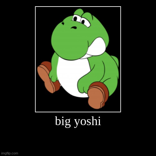 image tagged in big yoshi | made w/ Imgflip demotivational maker