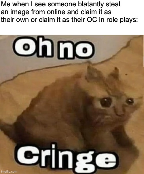 At least recolor it, it’s better if you draw it | Me when I see someone blatantly steal an image from online and claim it as their own or claim it as their OC in role plays: | made w/ Imgflip meme maker
