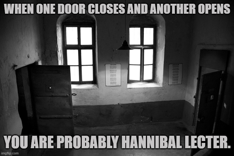 When one door closes and another opens... | WHEN ONE DOOR CLOSES AND ANOTHER OPENS; YOU ARE PROBABLY HANNIBAL LECTER. | image tagged in hannibal lecter,door,opportunity,funny | made w/ Imgflip meme maker