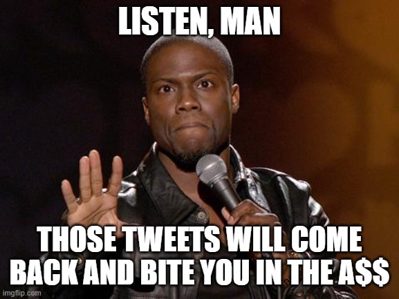 kevin hart | LISTEN, MAN THOSE TWEETS WILL COME BACK AND BITE YOU IN THE A$$ | image tagged in kevin hart | made w/ Imgflip meme maker