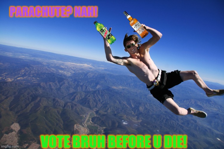 Vote BRUH. We have Mtn Dew! | PARACHUTE? NAH! VOTE BRUH BEFORE U DIE! | image tagged in skydive without a parachute,mountain dew,bruh,party | made w/ Imgflip meme maker