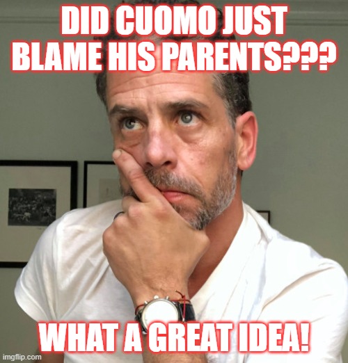 Great Ideas | DID CUOMO JUST BLAME HIS PARENTS??? WHAT A GREAT IDEA! | image tagged in hunter biden,cuomo,great ideas | made w/ Imgflip meme maker