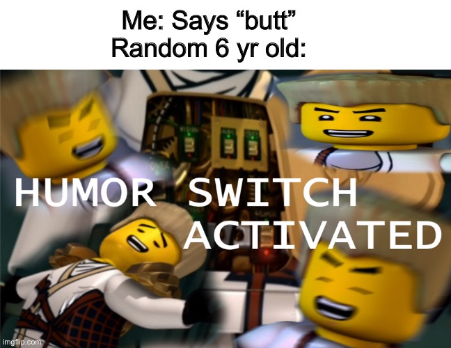 Humor Switch Activated | Me: Says “butt”
Random 6 yr old: | image tagged in humor switch activated,memes | made w/ Imgflip meme maker