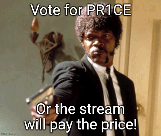 Make the Right Choice! | Vote for PR1CE; Or the stream will pay the price! | image tagged in memes,say that again i dare you | made w/ Imgflip meme maker
