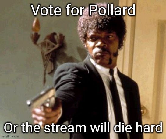 Make the Right Choice! | Vote for Pollard; Or the stream will die hard | image tagged in memes,say that again i dare you | made w/ Imgflip meme maker