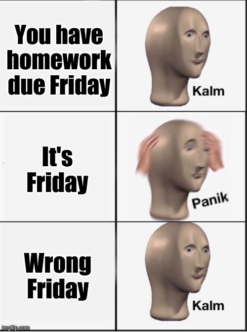 Another six days of procrastinating | You have homework due Friday; It's Friday; Wrong Friday | image tagged in reverse kalm panik | made w/ Imgflip meme maker