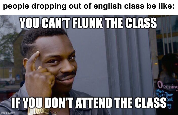 technically it’s still a mental flunking tho lol | people dropping out of english class be like:; YOU CAN’T FLUNK THE CLASS; IF YOU DON’T ATTEND THE CLASS | image tagged in roll safe think about it,funny,grades,smort,english,school | made w/ Imgflip meme maker