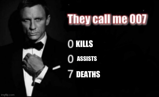 They call me 007 | KILLS ASSISTS DEATHS | image tagged in they call me 007 | made w/ Imgflip meme maker