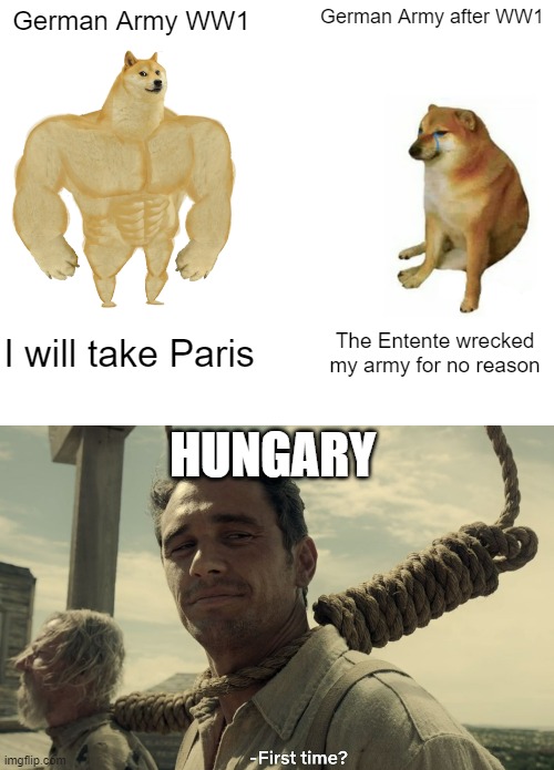 The two who suffered the most | German Army WW1; German Army after WW1; I will take Paris; The Entente wrecked my army for no reason; HUNGARY | image tagged in memes,buff doge vs cheems,first time,ww1 | made w/ Imgflip meme maker