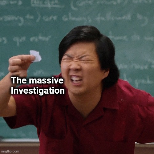 Tiny paper | The massive
  Investigation | image tagged in tiny paper | made w/ Imgflip meme maker