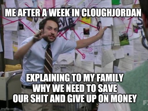 Charlie Day | ME AFTER A WEEK IN CLOUGHJORDAN; EXPLAINING TO MY FAMILY WHY WE NEED TO SAVE OUR SHIT AND GIVE UP ON MONEY | image tagged in charlie day,change my mind,funny memes,memes | made w/ Imgflip meme maker