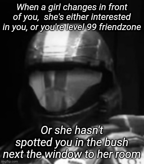 Next to* | When a girl changes in front of you,  she's either interested in you, or you're level 99 friendzone; Or she hasn't spotted you in the bush next the window to her room | image tagged in halo 3 odst the rookie | made w/ Imgflip meme maker