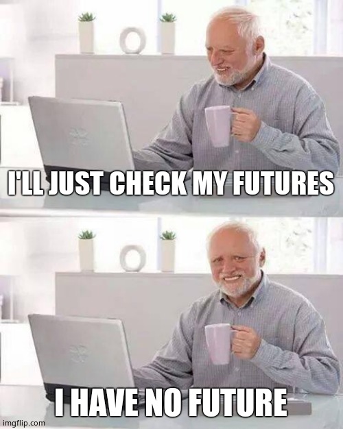 Hide the Pain Harold Meme | I'LL JUST CHECK MY FUTURES I HAVE NO FUTURE | image tagged in memes,hide the pain harold | made w/ Imgflip meme maker