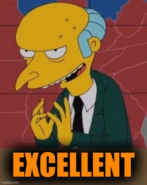 Mr. Burns Excellent | EXCELLENT | image tagged in mr burns excellent | made w/ Imgflip meme maker